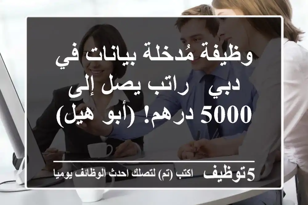 وظيفة مُدخلة بيانات في دبي - راتب يصل إلى 5000 درهم! (أبو هيل)