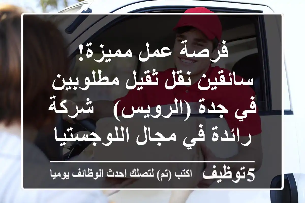 فرصة عمل مميزة! سائقين نقل ثقيل مطلوبين في جدة (الرويس) - شركة رائدة في مجال اللوجستيات