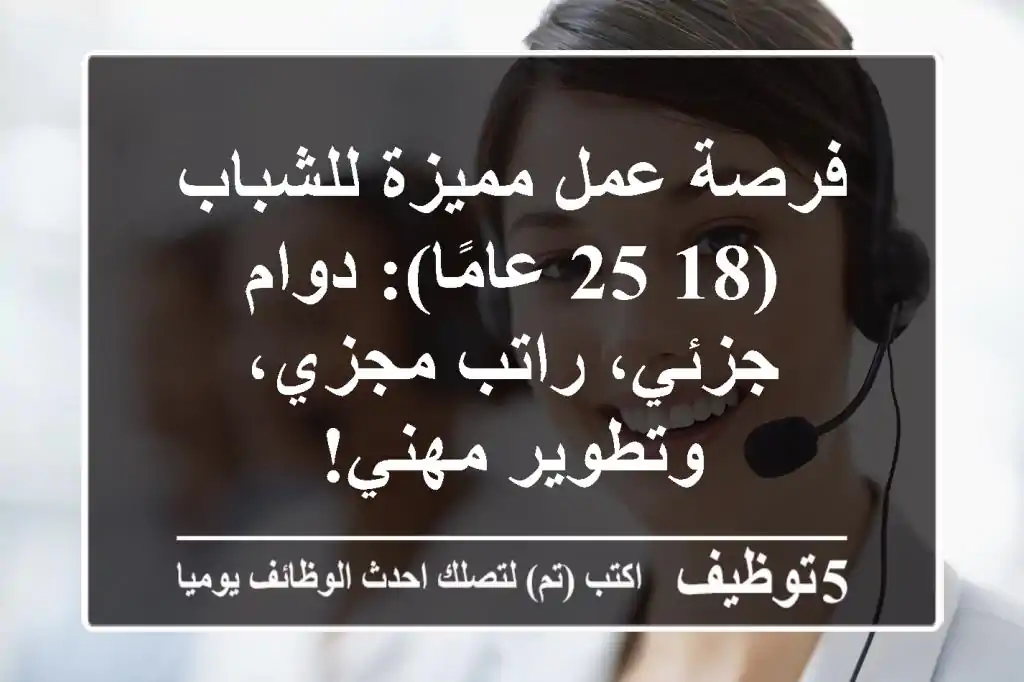 فرصة عمل مميزة للشباب (18-25 عامًا): دوام جزئي، راتب مجزي، وتطوير مهني!
