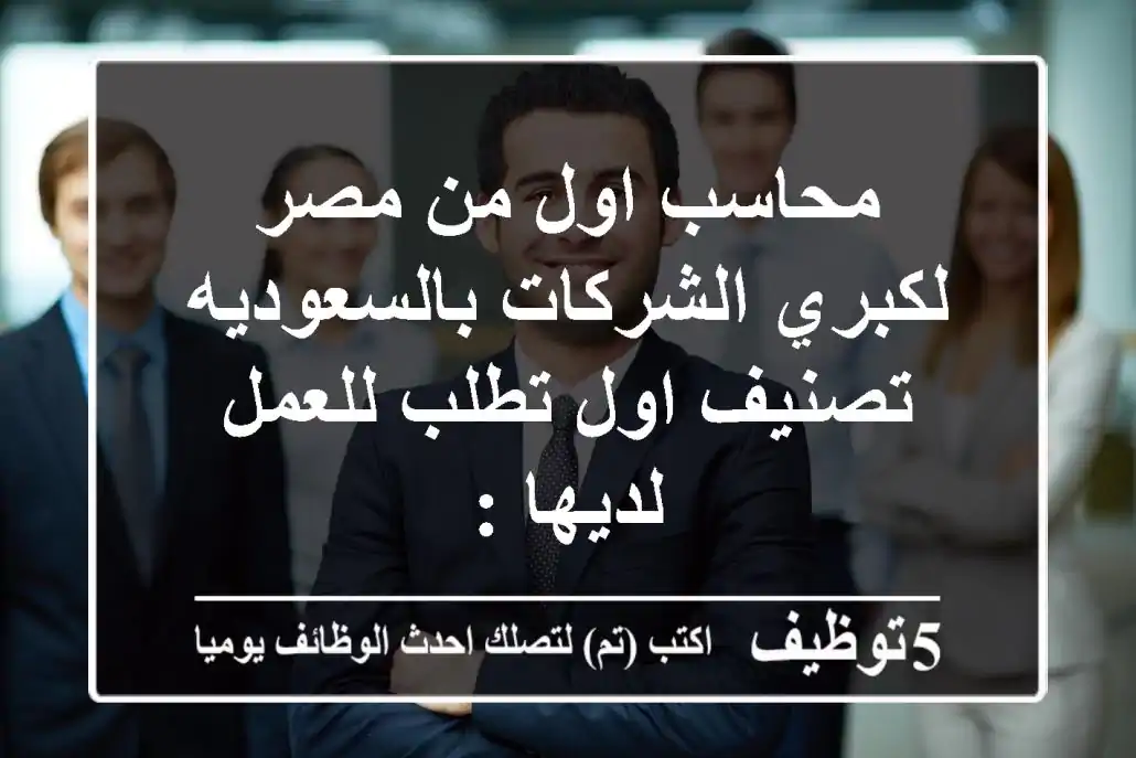 محاسب اول من مصر لكبري الشركات بالسعوديه تصنيف اول تطلب للعمل لديها :-