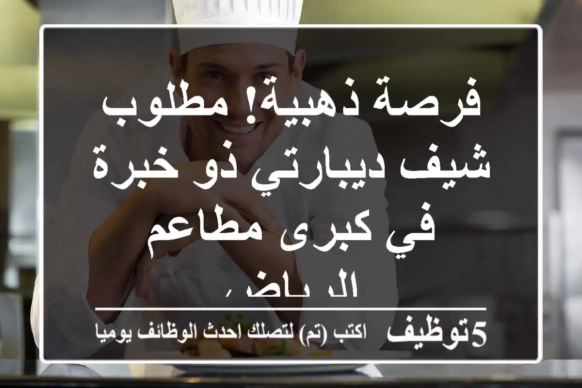 فرصة ذهبية! مطلوب شيف ديبارتي ذو خبرة في كبرى مطاعم الرياض