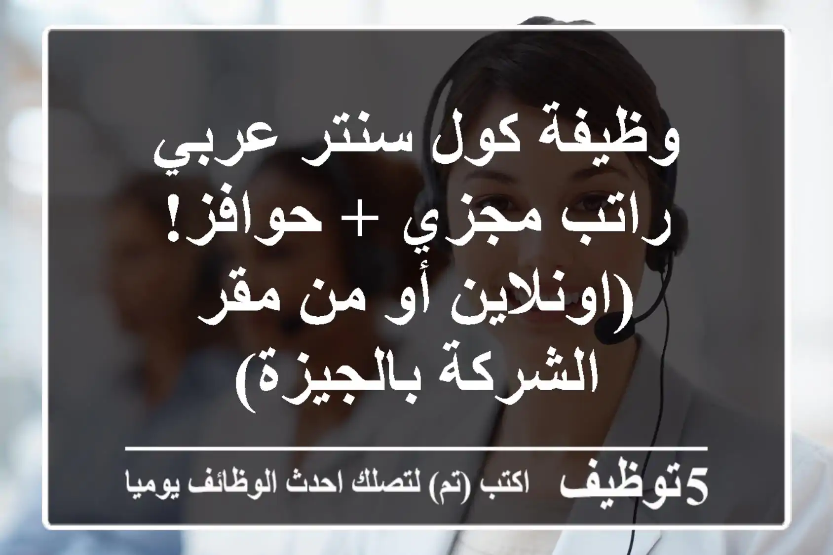 وظيفة كول سنتر عربي - راتب مجزي + حوافز! (اونلاين أو من مقر الشركة بالجيزة)