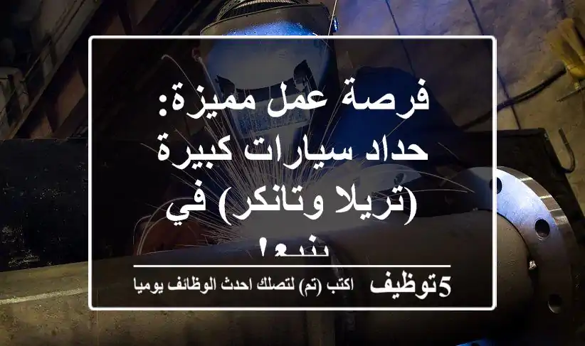 فرصة عمل مميزة: حداد سيارات كبيرة (تريلا وتانكر) في ينبع!