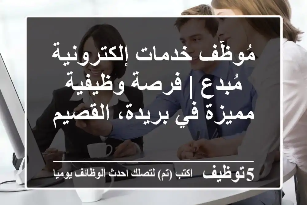 مُوظّف خدمات إلكترونية مُبدع | فرصة وظيفية مميزة في بريدة، القصيم