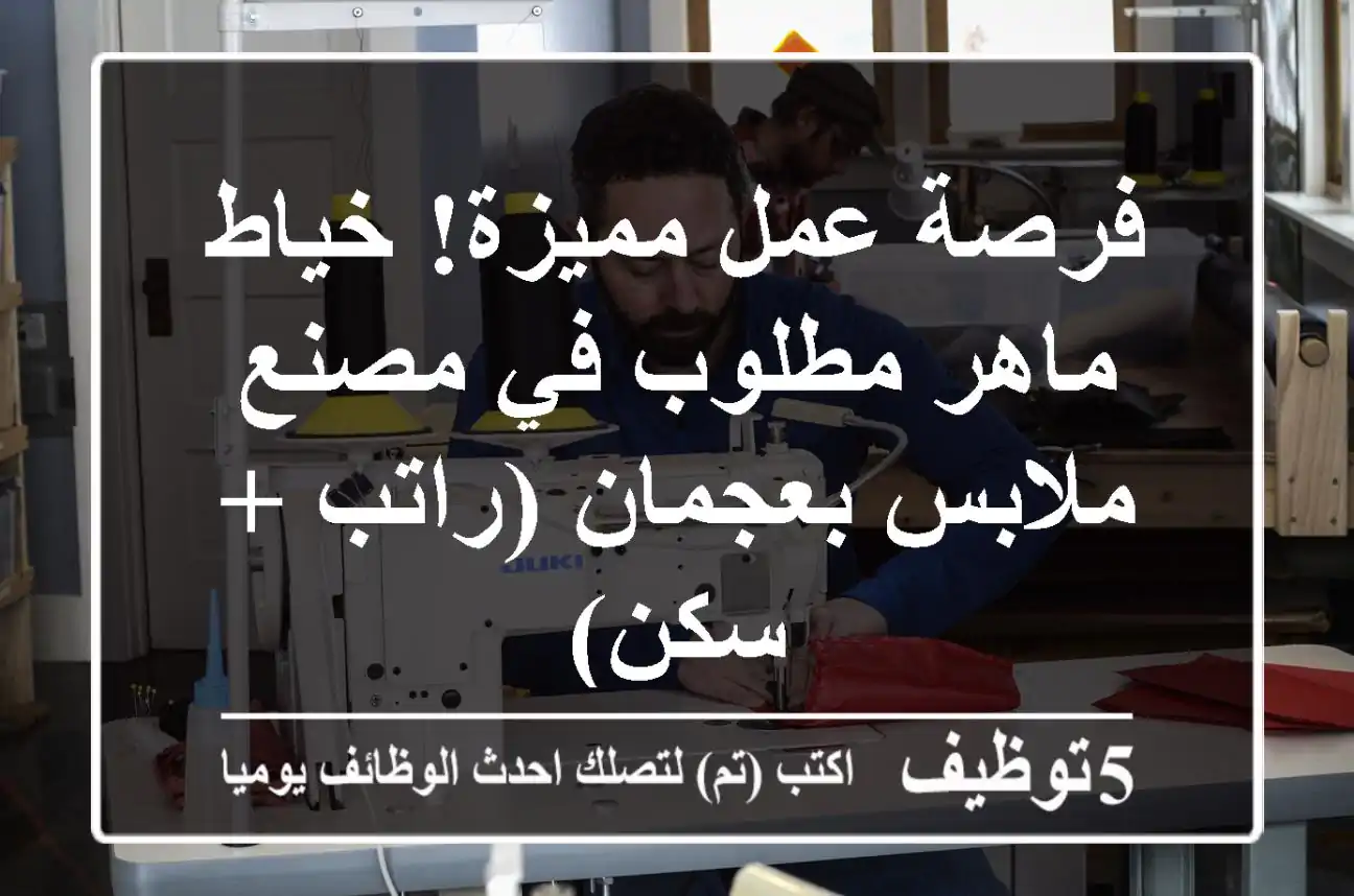 فرصة عمل مميزة! خياط ماهر مطلوب في مصنع ملابس بعجمان (راتب + سكن)