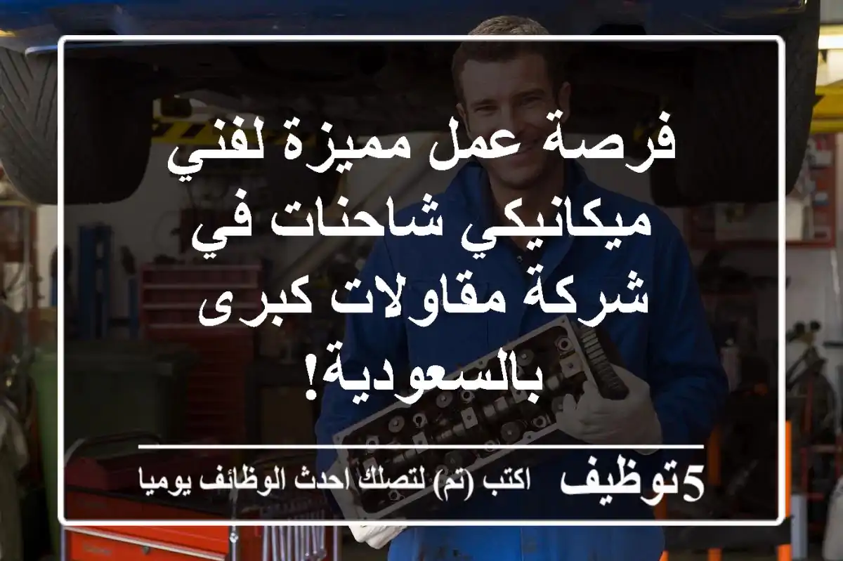 فرصة عمل مميزة لفني ميكانيكي شاحنات في شركة مقاولات كبرى بالسعودية!