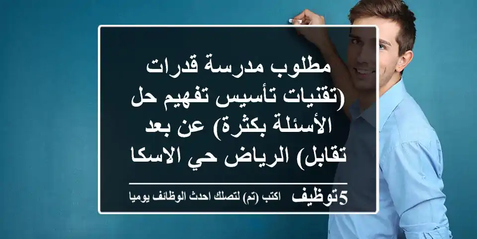 مطلوب مدرسة قدرات (تقنيات تأسيس تفهيم حل الأسئلة بكثرة) عن بعد تقابل) الرياض حي الاسكان