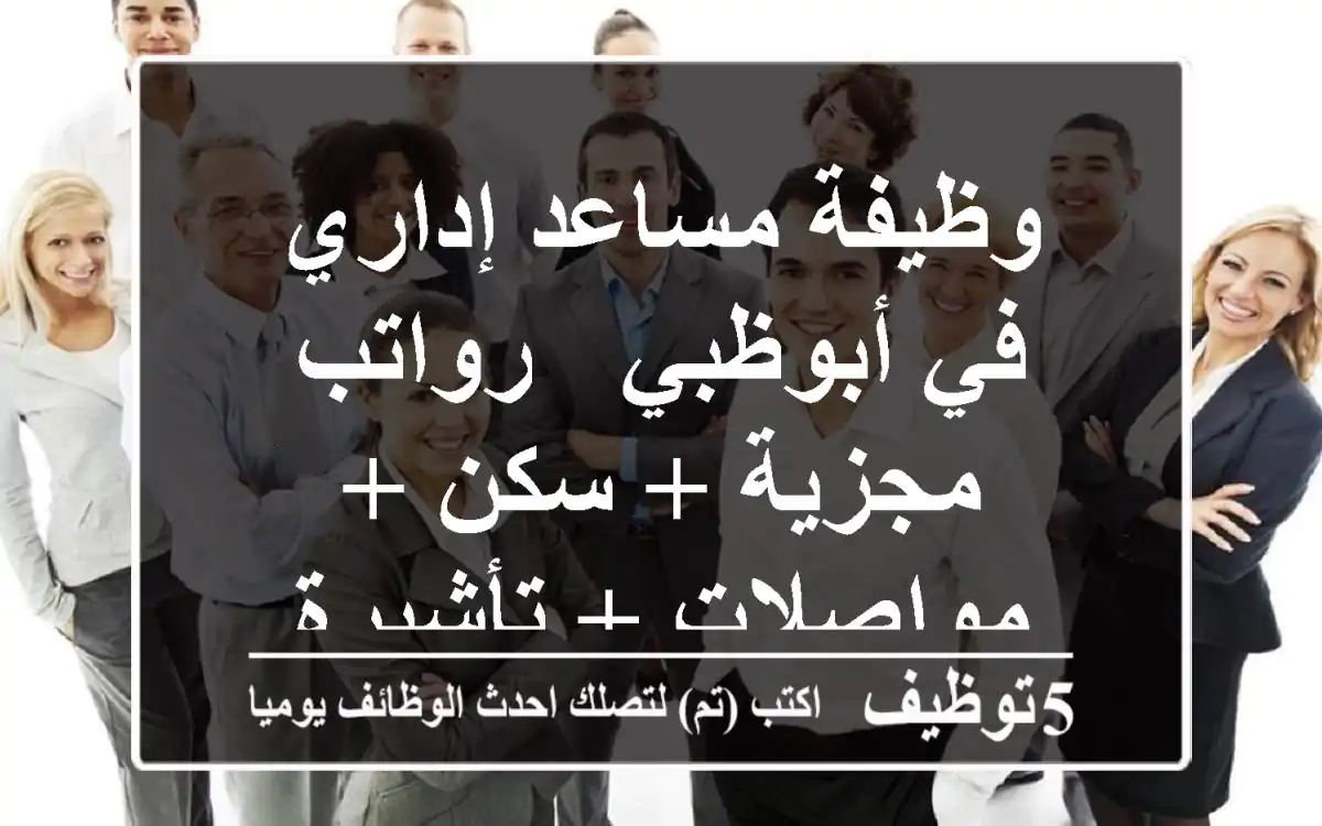 وظيفة مساعد إداري في أبوظبي - رواتب مجزية + سكن + مواصلات + تأشيرة