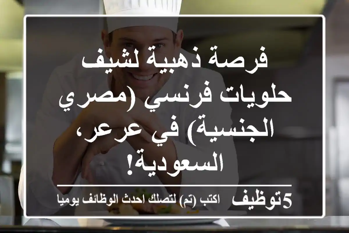 فرصة ذهبية لشيف حلويات فرنسي (مصري الجنسية) في عرعر، السعودية!