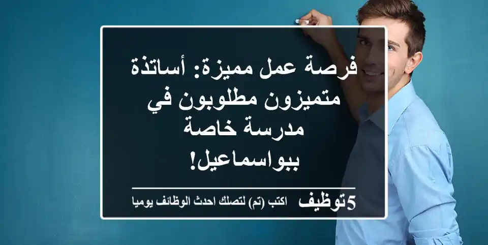 فرصة عمل مميزة: أساتذة متميزون مطلوبون في مدرسة خاصة ببواسماعيل!