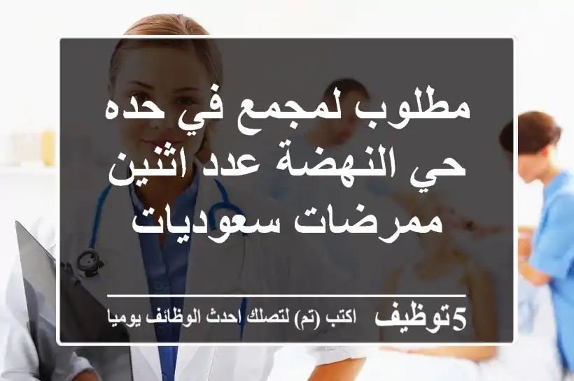 مطلوب لمجمع في حده حي النهضة عدد اثنين ممرضات سعوديات