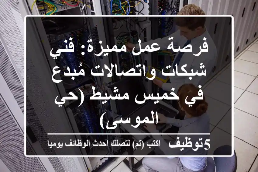 فرصة عمل مميزة: فني شبكات واتصالات مُبدع في خميس مشيط (حي الموسى)