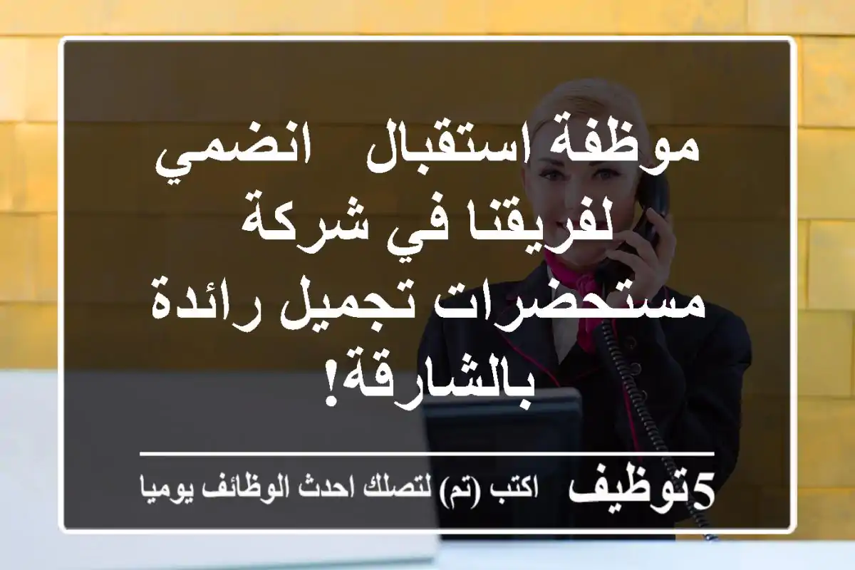 موظفة استقبال - انضمي لفريقنا في شركة مستحضرات تجميل رائدة بالشارقة!