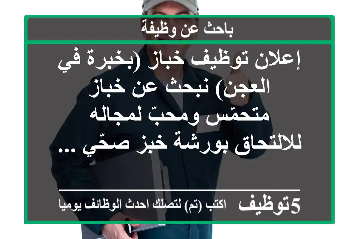 إعلان توظيف خباز (بخبرة في العجن) نبحث عن خباز متحمّس ومحبّ لمجاله للالتحاق بورشة خبز صحّي ...