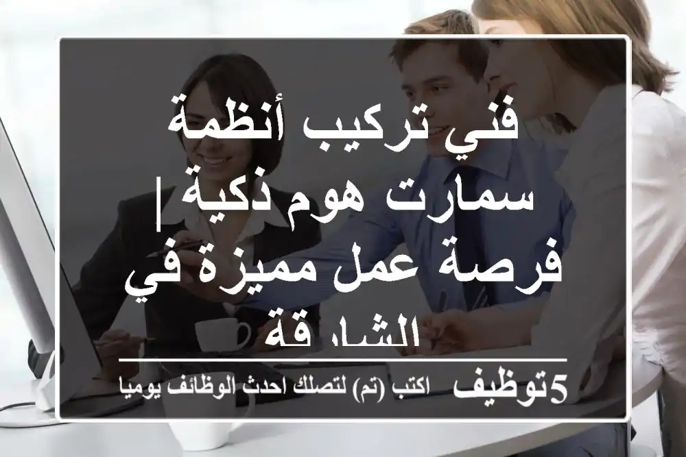 فني تركيب أنظمة سمارت هوم ذكية | فرصة عمل مميزة في الشارقة