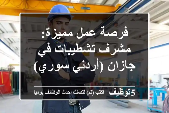 فرصة عمل مميزة: مشرف تشطيبات في جازان (أردني/سوري)