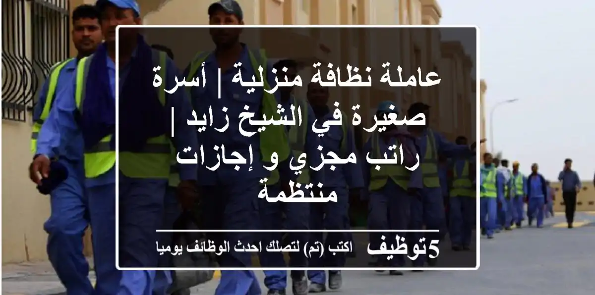عاملة نظافة منزلية | أسرة صغيرة في الشيخ زايد | راتب مجزي و إجازات منتظمة