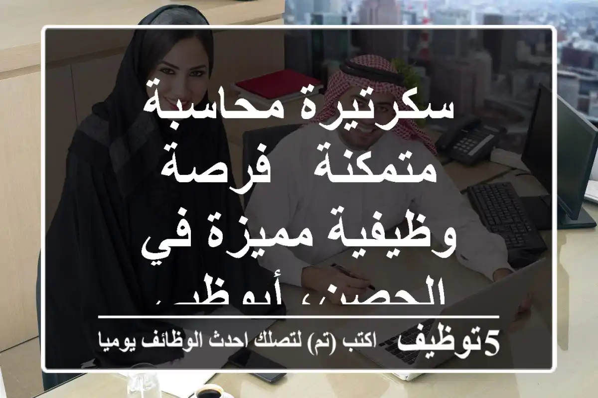 سكرتيرة محاسبة متمكنة - فرصة وظيفية مميزة في الحصن، أبوظبي