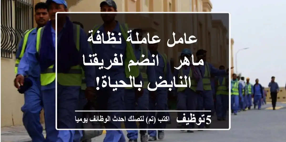 عامل/عاملة نظافة ماهر - انضم لفريقنا النابض بالحياة!