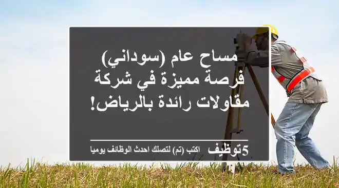 مساح عام (سوداني) - فرصة مميزة في شركة مقاولات رائدة بالرياض!