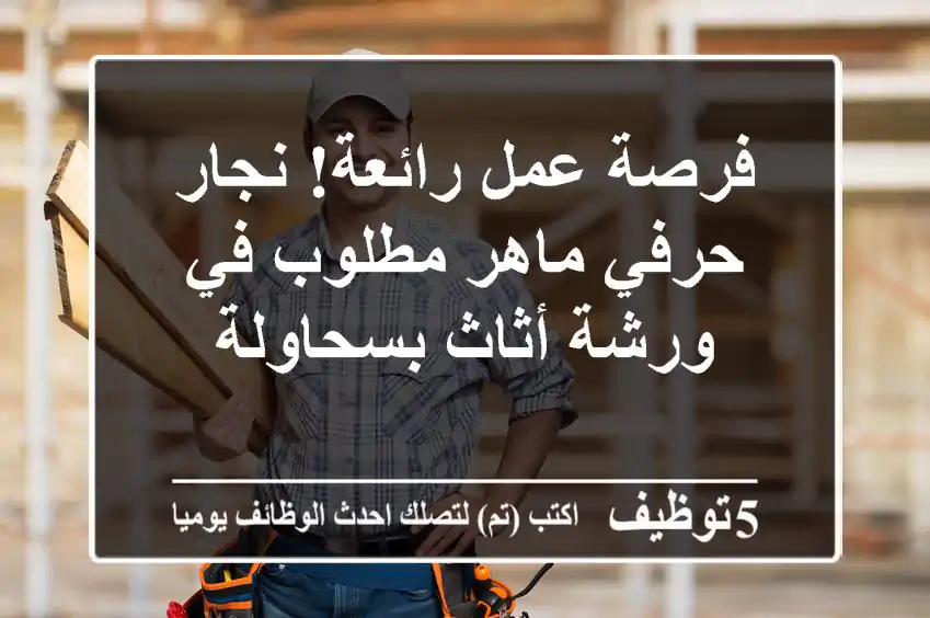 فرصة عمل رائعة! نجار حرفي ماهر مطلوب في ورشة أثاث بسحاولة