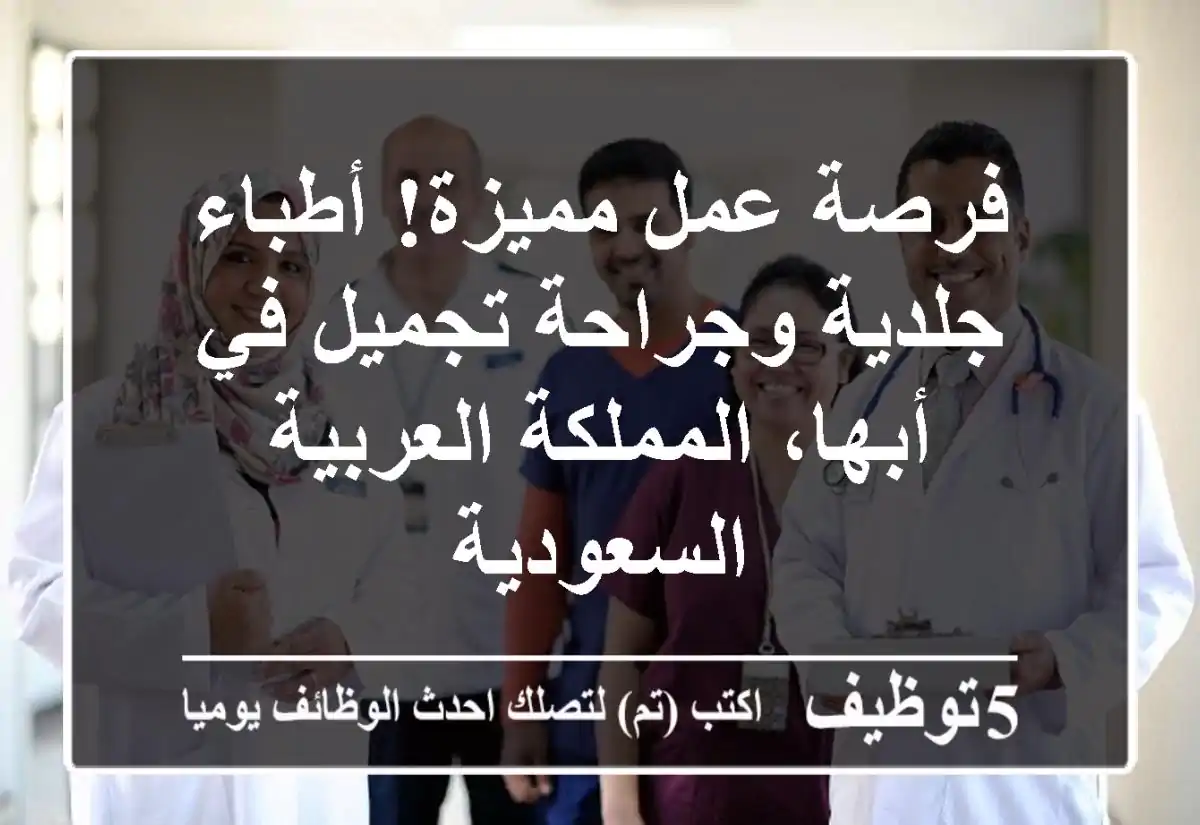 فرصة عمل مميزة! أطباء جلدية وجراحة تجميل في أبها، المملكة العربية السعودية