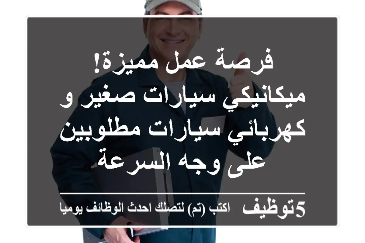 فرصة عمل مميزة! ميكانيكي سيارات صغير و كهربائي سيارات مطلوبين على وجه السرعة