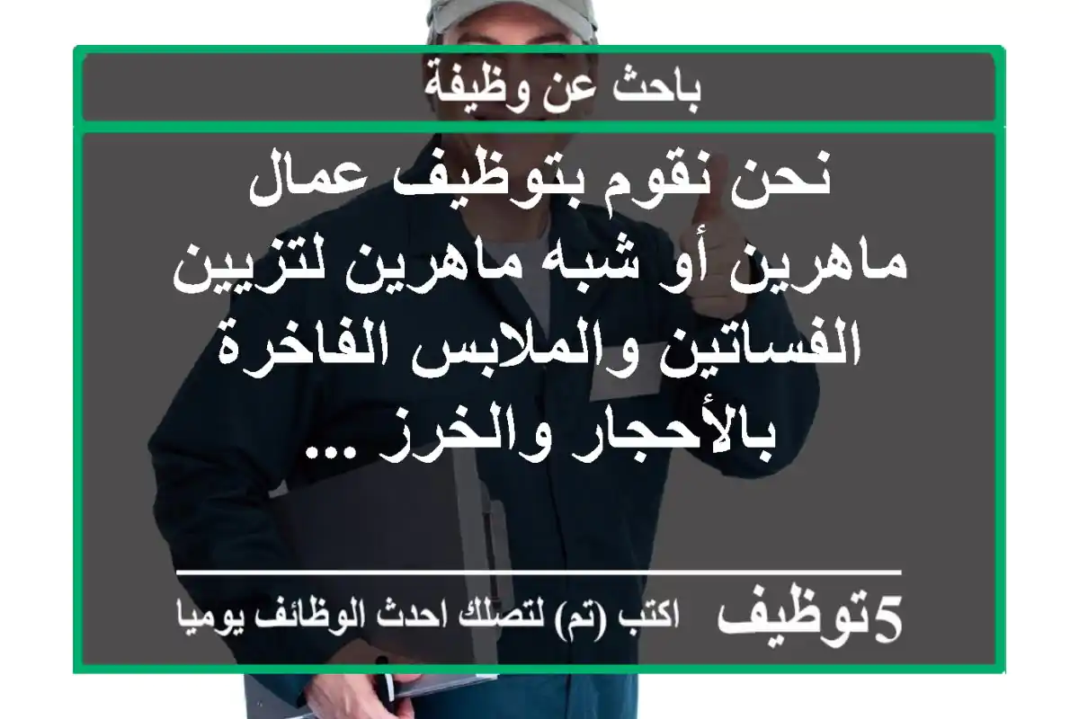 نحن نقوم بتوظيف عمال ماهرين أو شبه ماهرين لتزيين الفساتين والملابس الفاخرة بالأحجار والخرز ...