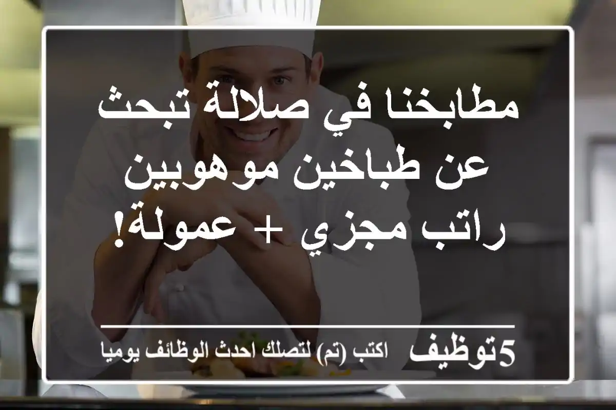 مطابخنا في صلالة تبحث عن طباخين موهوبين - راتب مجزي + عمولة!