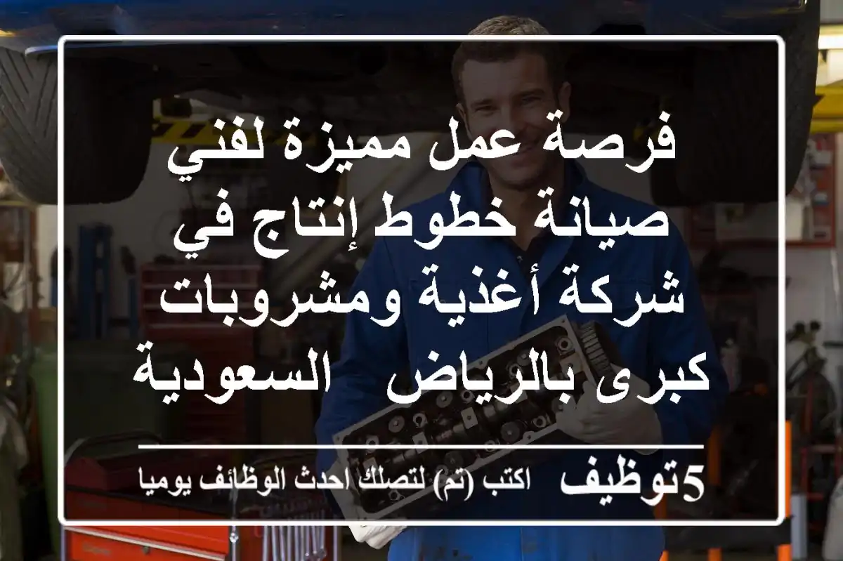 فرصة عمل مميزة لفني صيانة خطوط إنتاج في شركة أغذية ومشروبات كبرى بالرياض - السعودية