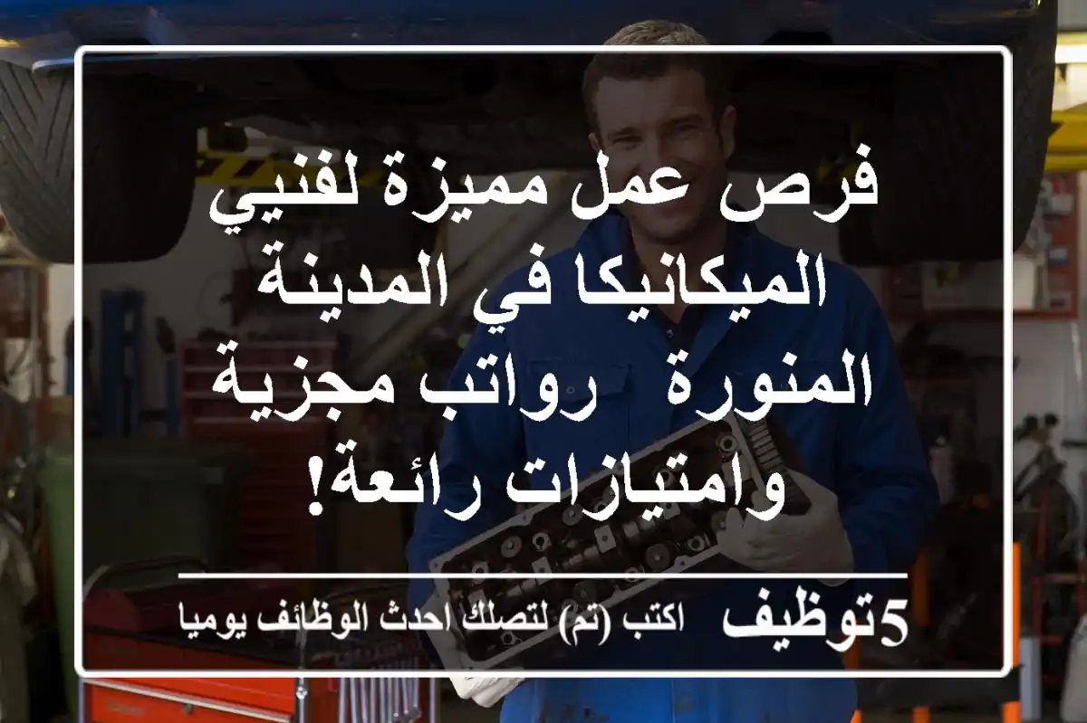 فرص عمل مميزة لفنيي الميكانيكا في المدينة المنورة - رواتب مجزية وامتيازات رائعة!