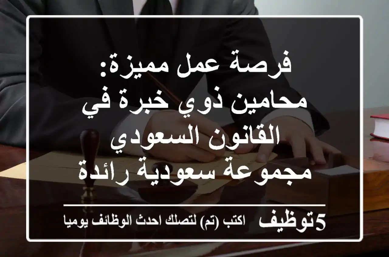 فرصة عمل مميزة: محامين ذوي خبرة في القانون السعودي - مجموعة سعودية رائدة