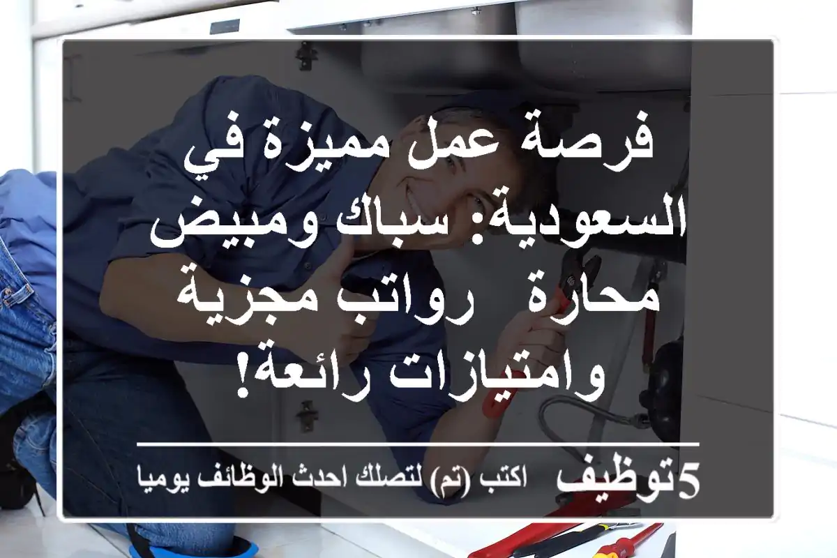 فرصة عمل مميزة في السعودية: سباك ومبيض محارة - رواتب مجزية وامتيازات رائعة!