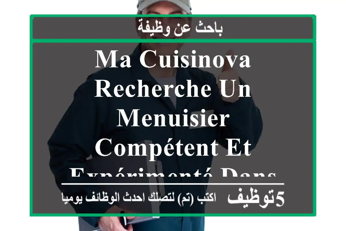 ma cuisinova recherche un menuisier compétent et expérimenté dans le domaine des cuisines et ...