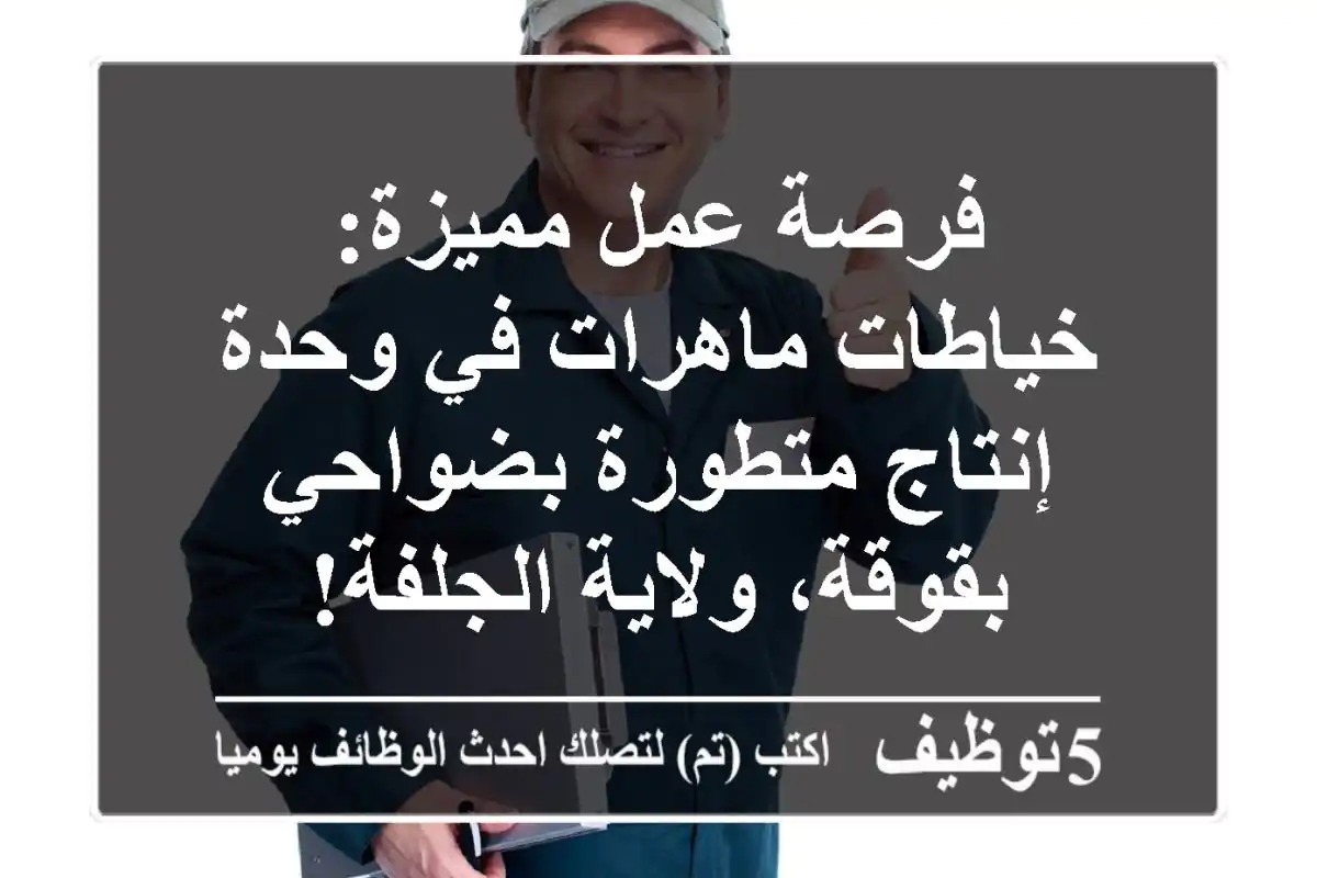 فرصة عمل مميزة: خياطات ماهرات في وحدة إنتاج متطورة بضواحي بقوقة، ولاية الجلفة!