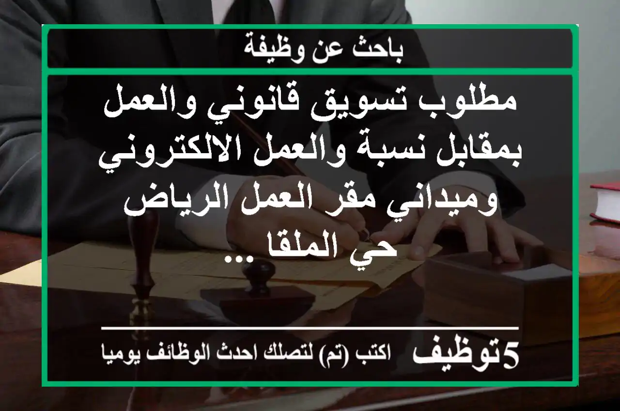 مطلوب تسويق قانوني والعمل بمقابل نسبة والعمل الالكتروني وميداني مقر العمل الرياض حي الملقا ...