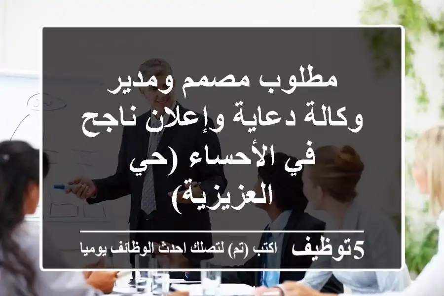 مطلوب مصمم ومدير وكالة دعاية وإعلان ناجح في الأحساء (حي العزيزية)