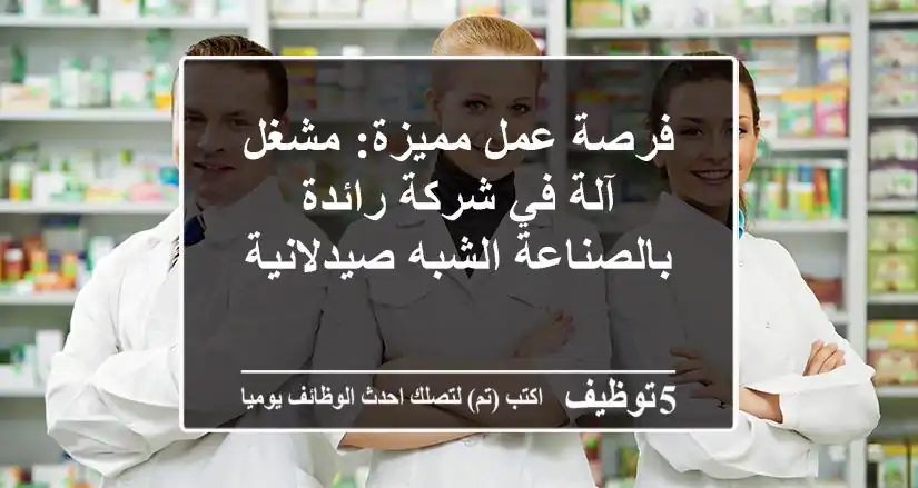 فرصة عمل مميزة: مشغل آلة في شركة رائدة بالصناعة الشبه صيدلانية