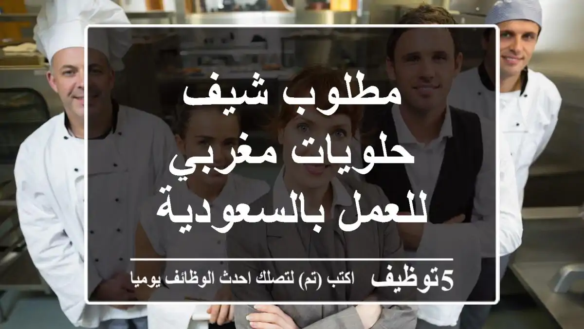 مطلوب شيف حلويات مغربي للعمل بالسعودية