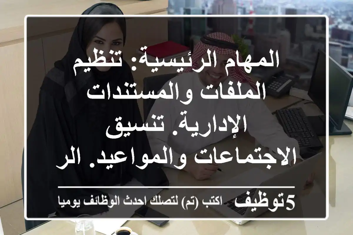 المهام الرئيسية: تنظيم الملفات والمستندات الإدارية. تنسيق الاجتماعات والمواعيد. الرد على ...