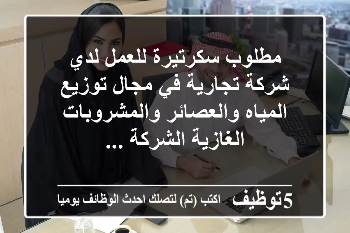 مطلوب سكرتيرة للعمل لدي شركة تجارية في مجال توزيع المياه والعصائر والمشروبات الغازية الشركة ...