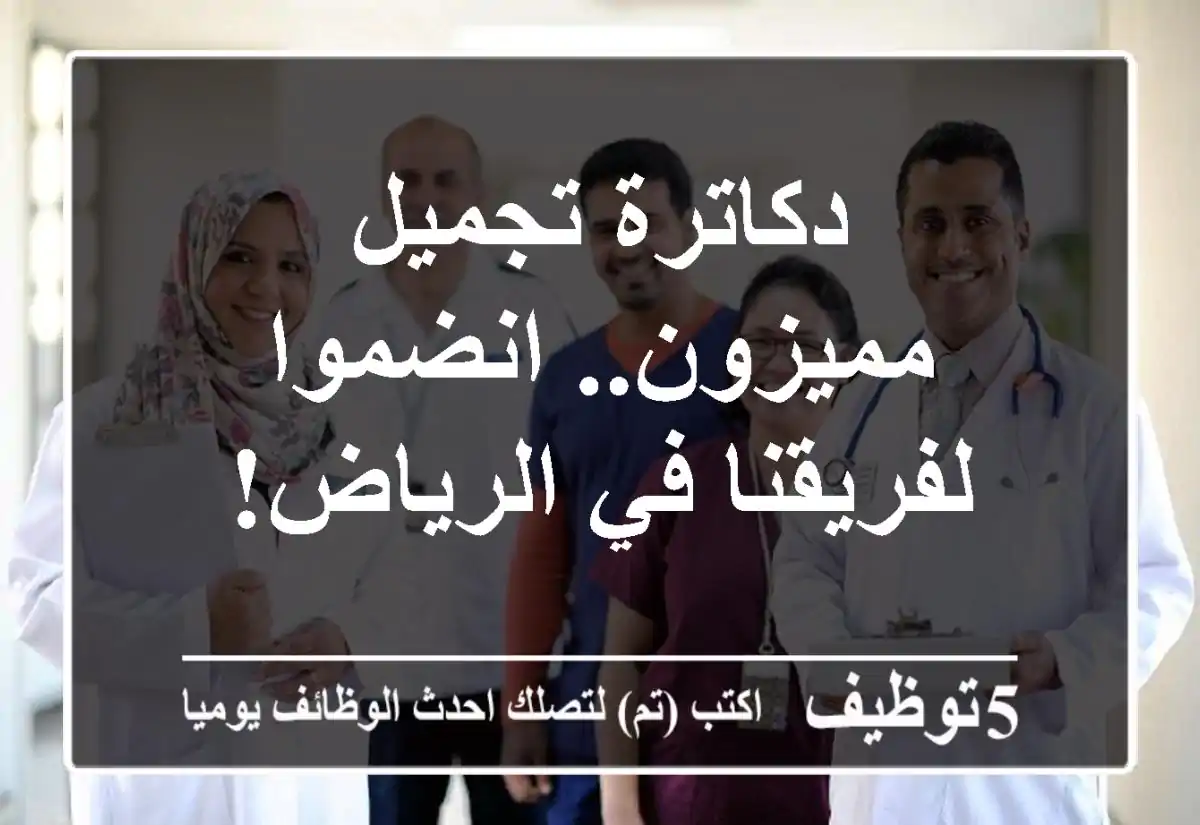 دكاترة تجميل مميزون.. انضموا لفريقنا في الرياض!