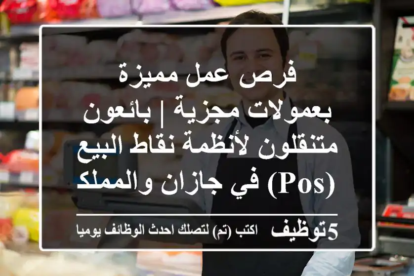 فرص عمل مميزة بعمولات مجزية | بائعون متنقلون لأنظمة نقاط البيع (POS) في جازان والمملكة