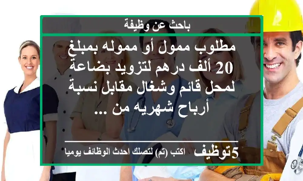 مطلوب ممول أو مموله بمبلغ 20 ألف درهم لتزويد بضاعة لمحل قائم وشغال مقابل نسبة أرباح شهريه من ...