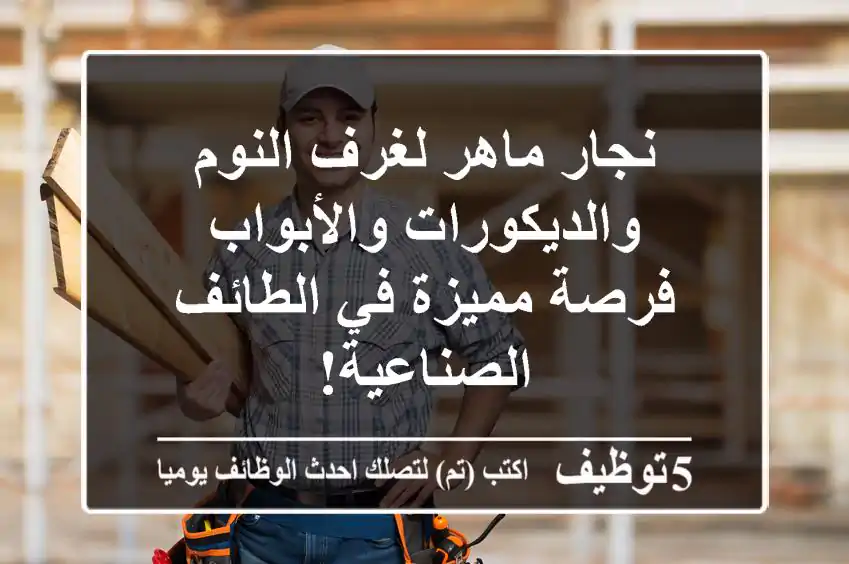 نجار ماهر لغرف النوم والديكورات والأبواب - فرصة مميزة في الطائف الصناعية!