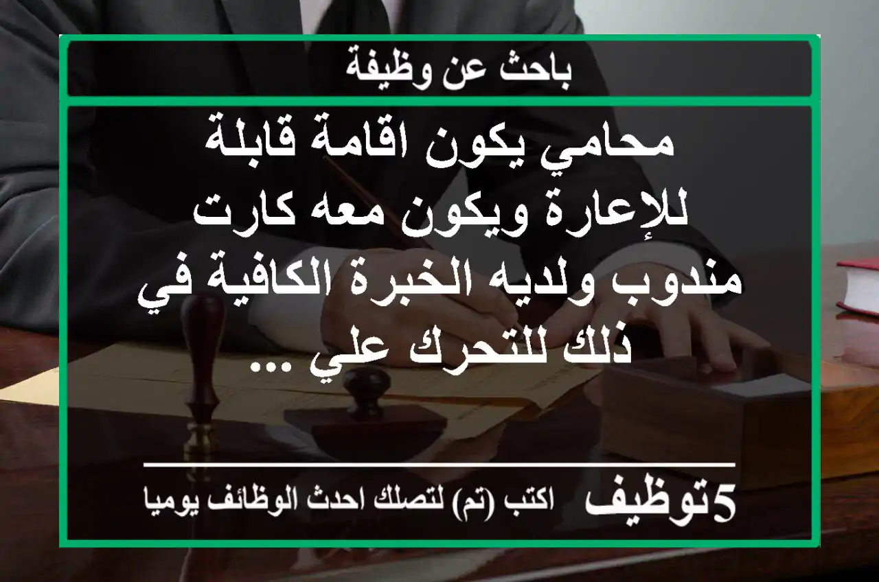 محامي يكون اقامة قابلة للإعارة ويكون معه كارت مندوب ولديه الخبرة الكافية في ذلك للتحرك علي ...