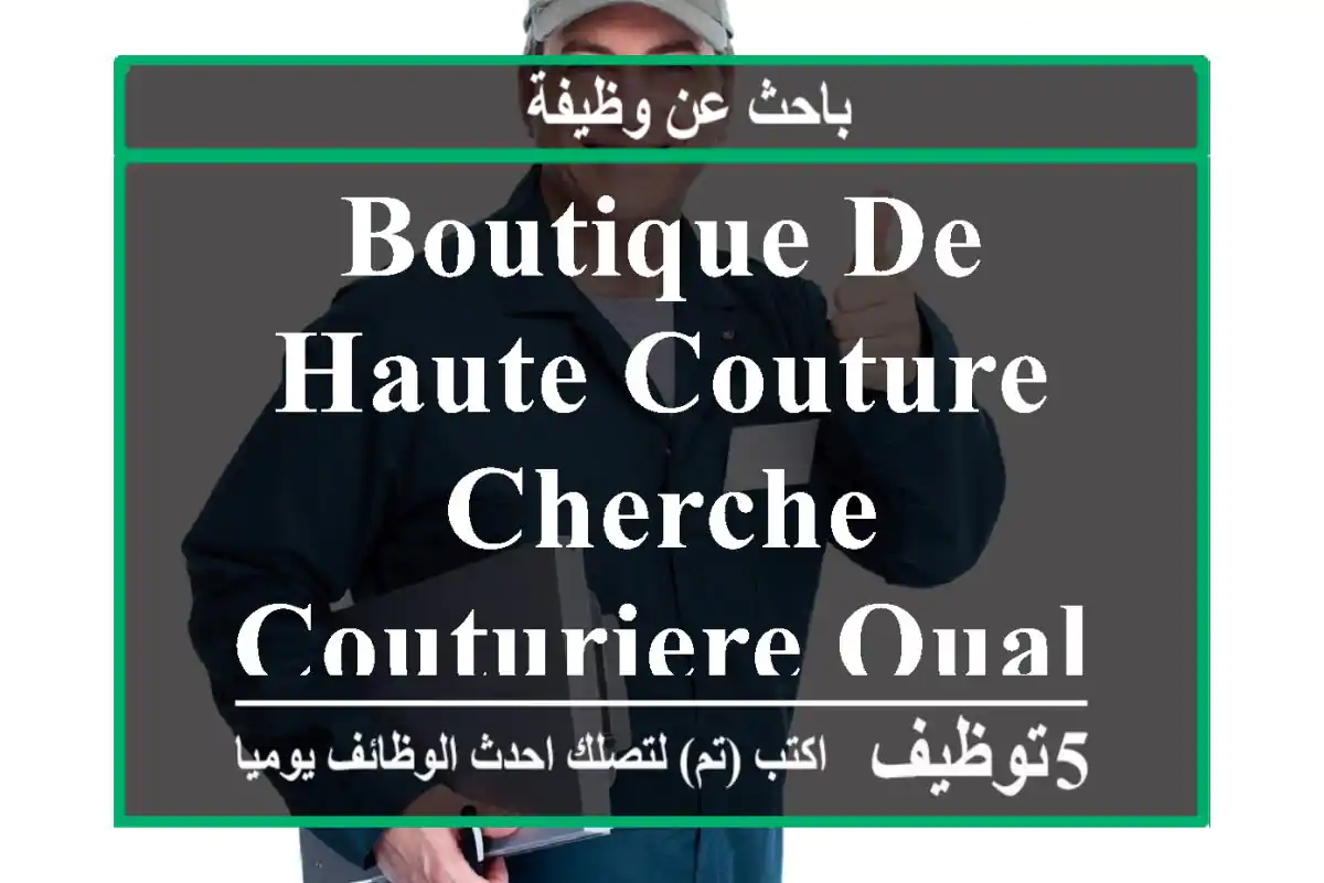 boutique de haute couture cherche couturiere qualifier pour tenus