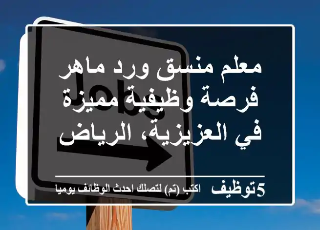 معلم منسق ورد ماهر - فرصة وظيفية مميزة في العزيزية، الرياض