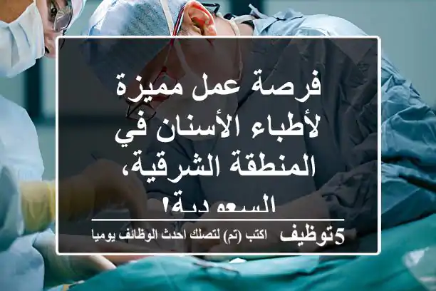 فرصة عمل مميزة لأطباء الأسنان في المنطقة الشرقية، السعودية!