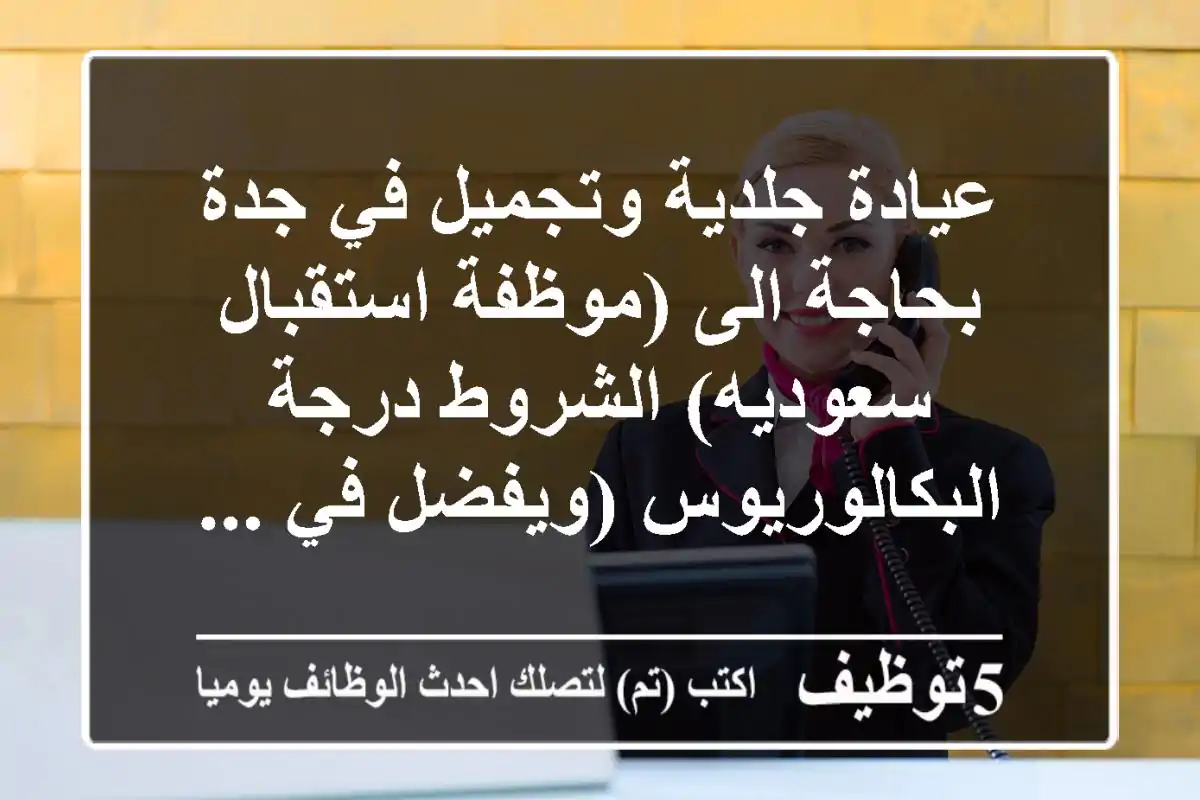 عيادة جلدية وتجميل في جدة بحاجة الى (موظفة استقبال سعوديه) الشروط درجة البكالوريوس (ويفضل في ...